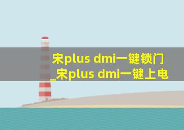 宋plus dmi一键锁门_宋plus dmi一键上电